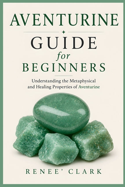 Aventurine Guide for Beginners: Understanding the Metaphysical and Healing Properties of Aventurine by Clark, Renee'