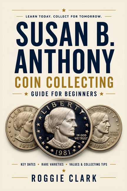 Susan B. Anthony Coin Collecting Guide For Beginners: Understanding Key Dates, Rare Varieties, Mint Marks, Grading, Values, and Building a Susan B. An
