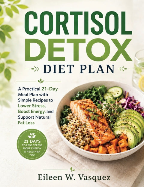 Cortisol Detox Diet Plan: A Practical 21-Day Meal Plan with Simple Recipes to Lower Stress, Boost Energy, and Support Natural Fat Loss