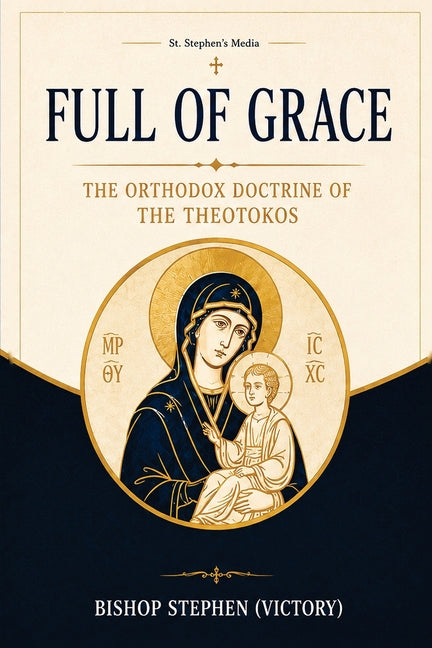 Full of Grace: The Orthodox Doctrine of the Theotokos by (Victory), Bishop Stephen