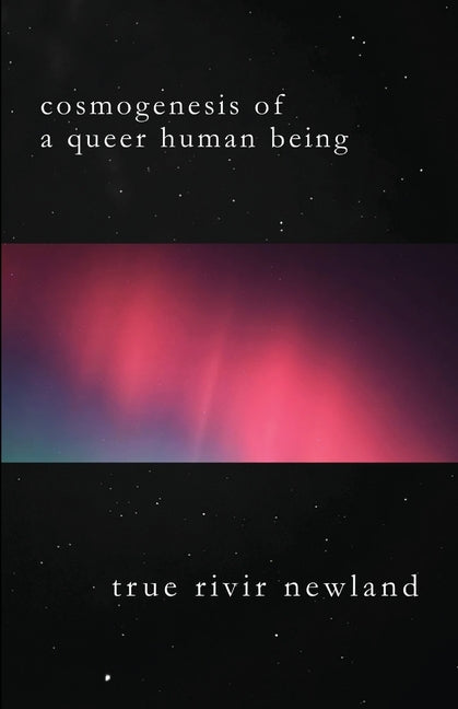 Cosmogenesis Of A Queer Human Being by Newland, True Rivir