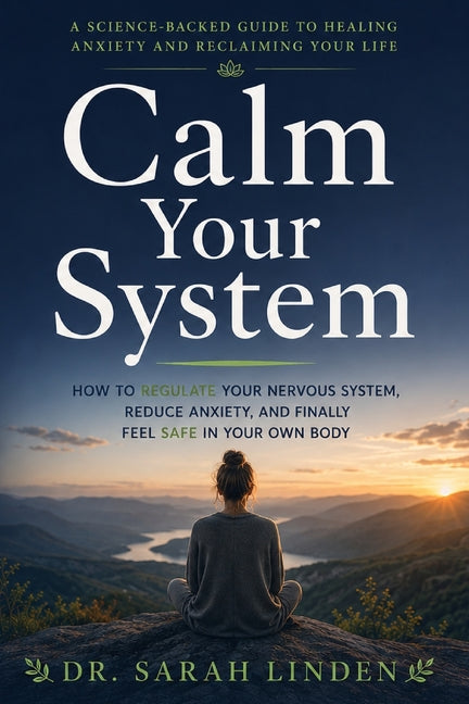 Calm Your System: How to Regulate Your Nervous System, Reduce Anxiety, and Finally Feel Safe in Your Own Body by Dr Sarah Linden