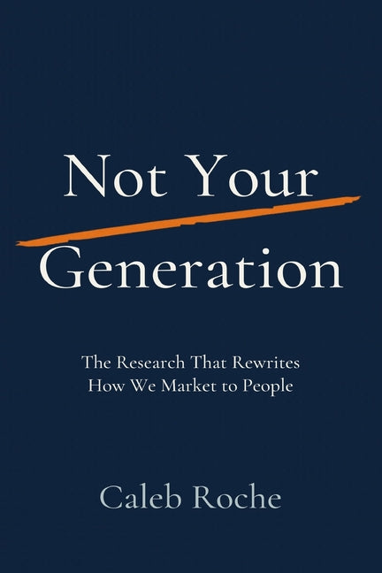 Not Your Generation: The Research That Rewrites How We Market to People by Roche, Caleb