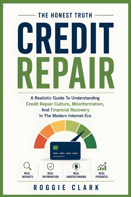 Credit Repair Myths: The Honest Truth: A Beginner-Friendly Look At Misleading Advice, Fake Financial Gurus, And The Truth About Understanding Credit P by Clark, Roggie