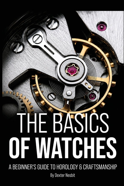 The Basics of Watches: A Beginners Guide to Horology & Craftsmanship