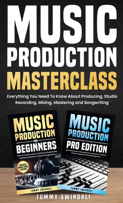 Music Production Masterclass: Everything You Need To Know About Producing, Studio Recording, Mixing, Mastering and Songwriting by Swindali, Tommy