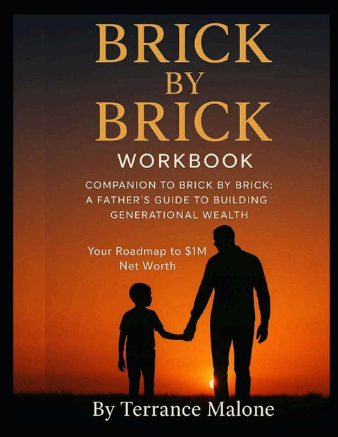 Brick by Brick; The Workbook: Companion Guide to "Brick by Brick, A Father's Guide to Building Generational Wealth"