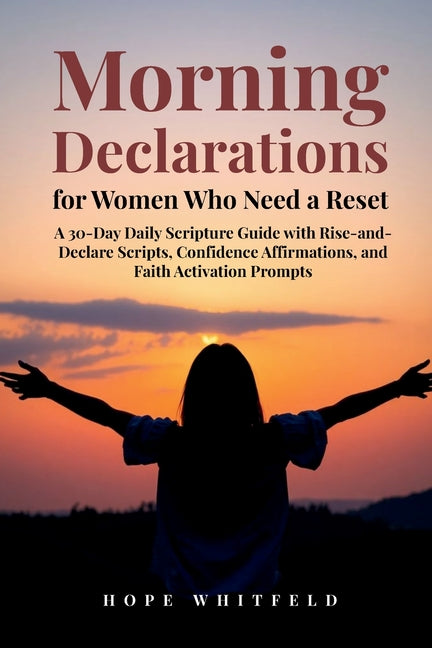 Morning Declarations for Women Who Need a Reset: A 30-Day Daily Scripture Guide with Rise-and-Declare Scripts, Confidence Affirmations, and Faith Acti
