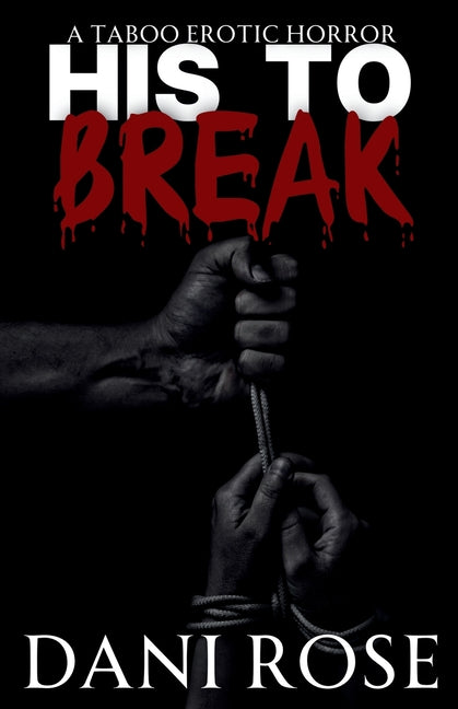 His To Break: A Taboo Erotic Horror by Rose, Dani