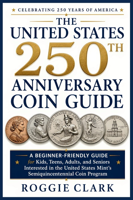 The United States 250th Anniversary Coin Guide: A Beginner-Friendly Guide for Kids, Teens, Adults, and Seniors Interested in the United States Mint's