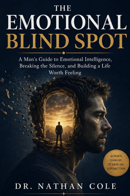 The Emotional Blind Spot: A Man's Guide to Emotional Intelligence, Breaking the Silence, and Building a Life Worth Feeling by Dr Nathan Cole