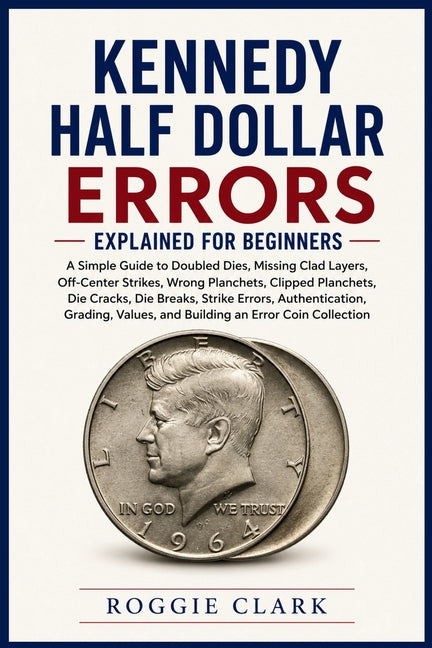 Kennedy Half Dollar Errors Explained for Beginners: A Simple Guide to Doubled Dies, Missing Clad Layers, Off-Center Strikes, Wrong Planchets, Clipped by Clark, Roggie