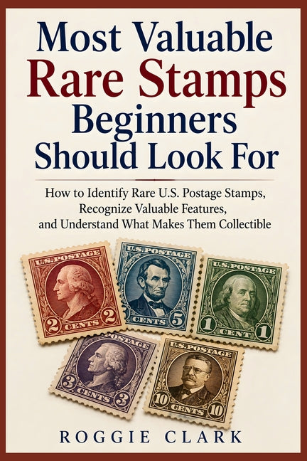 Most Valuable Rare Stamps Beginners Should Look For: How to Identify Rare U.S. Postage Stamps, Recognize Valuable Features, and Understand What Makes by Clark, Roggie
