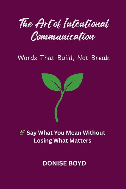 The Art of Intentional Communication: Word's That Build, Not Break by Boyd, Donise