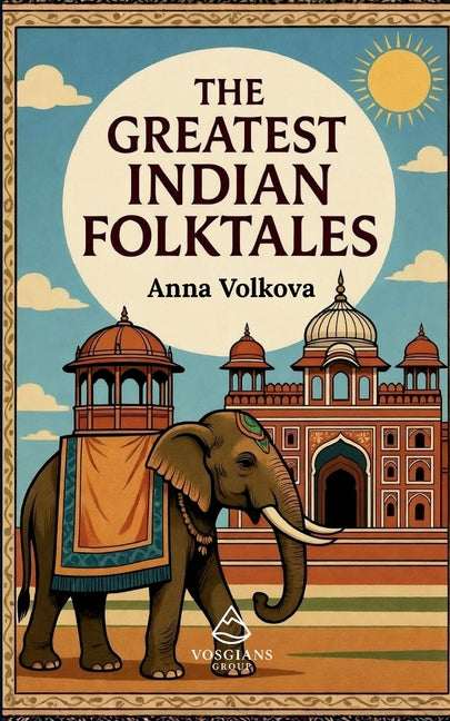 The Greatest Indian Folktales: Timeless Legends and Classic Folklore from the Heart of India by Volkova, Anna