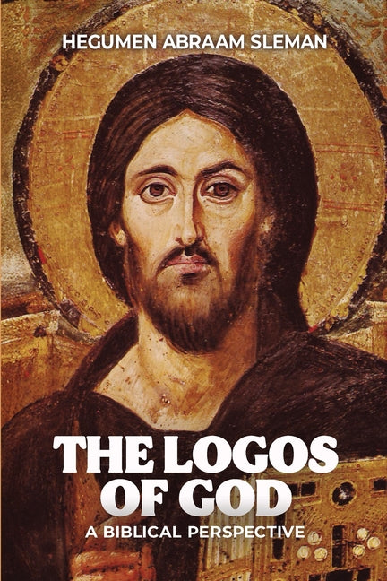 The Logos of God: A Biblical Perspective by Sleman, Hegumen Abraam