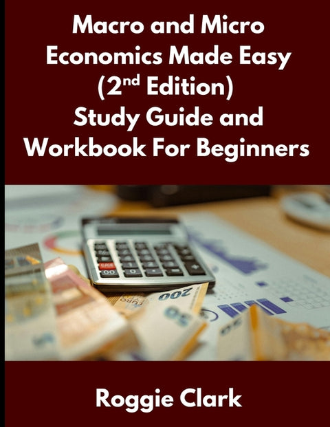 Macro and Micro Economics Made Easy (2nd Edition) Study Guide and Workbook For Beginners: For Adults, College and High School Students Learn Economics