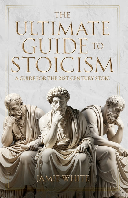 The Ultimate Guide to Stoicism