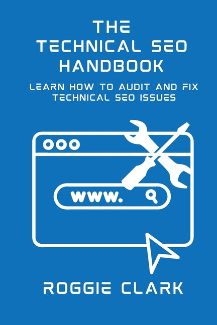 Technical SEO Handbook: Learn How to Audit and Fix Technical SEO Issues: Learn How to Audit and Fix Technical SEO Issues by Clark, Roggie