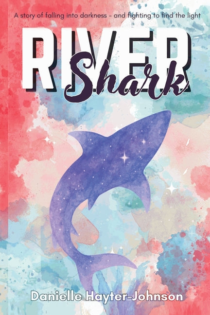 River Shark: A Story of Falling into Darkness- And Fighting to Find The Light by Hayter-Johnson, Danielle