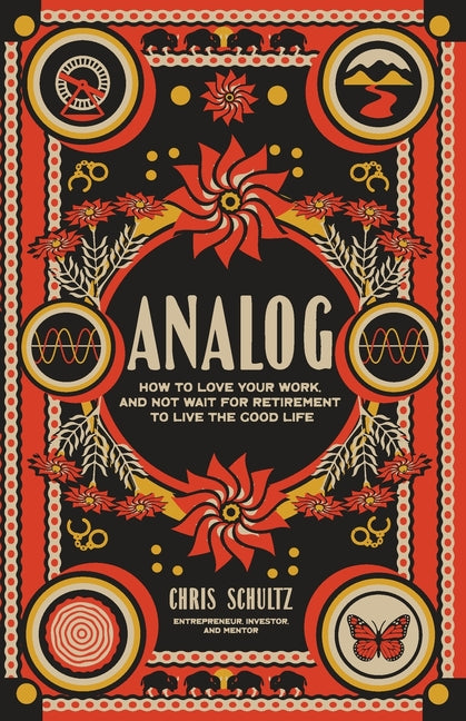 Analog: How to love your work, and not wait for retirement to live The Good Life by Schultz, Christopher B.