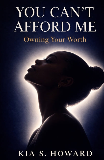 You Can't Afford Me: Owning Your Worth: Owning Your Worth: Owning Your Worth: Owning Your Worth: Owning Your Worth by Howard, Kia S.