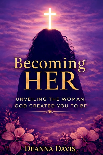 Becoming Her: Unveiling the Woman God Created You to Be