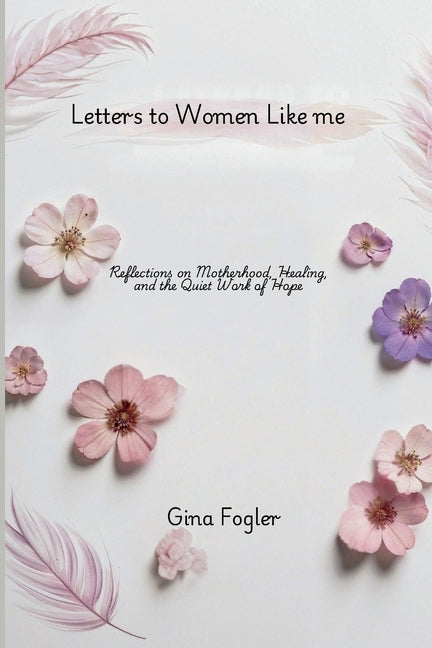 Letters To Women Like Me "Reflections on Motherhood, Healing, and the Quiet Work of Hope"