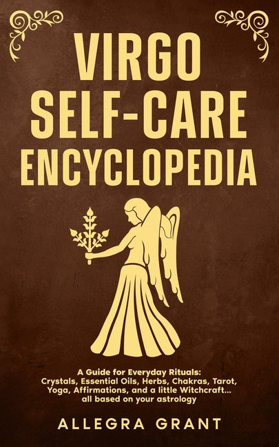 Virgo Self-care Encyclopedia: A Guide for Everyday Rituals: Crystals, Essential Oils, Herbs, Chakras, Tarot, Yoga, Affirmations, and a little Witchcra by Grant, Allegra