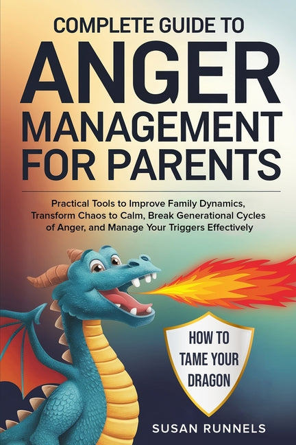 Complete Guide to Anger Management for Parents: Practical Tools to Improve Family Dynamics, Transform Chaos to Calm, Break Generational Cycles of Ange