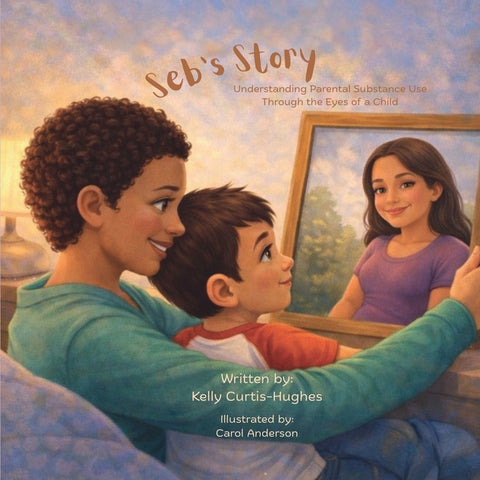 Seb's Story: Understanding Parental Substance Use Through the Eyes of a Child by Curtis-Hughes, Kelly