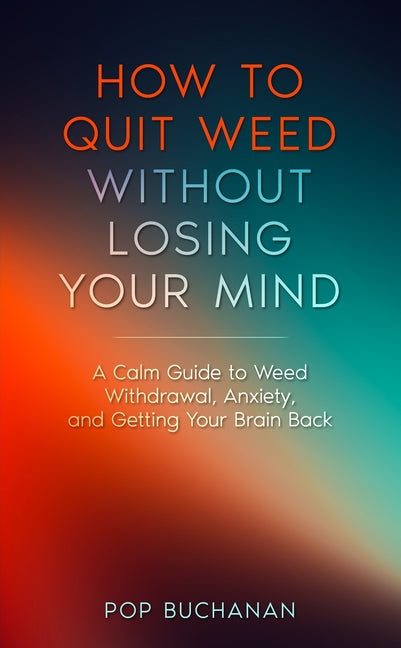How to Quit Weed Without Losing Your Mind: A Calm Guide to Marijuana Withdrawal, Anxiety, and Getting Your Brain Back