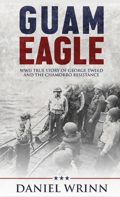 Guam Eagle: WWII True Story of George Tweed and the Chamorro Resistance by Wrinn, Daniel