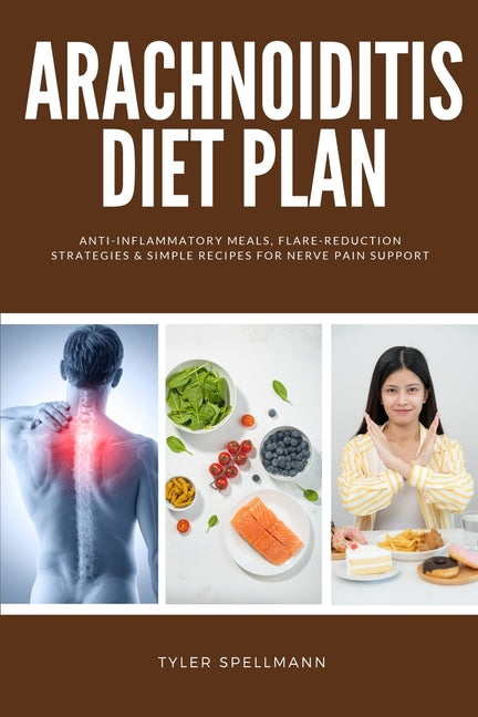 Arachnoiditis Diet Plan: Anti-Inflammatory Meals, Flare-Reduction Strategies & Simple Recipes for Nerve Pain Support by Spellmann, Tyler
