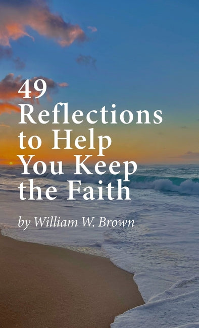 49 Reflections to Help You Keep the Faith (hardback version) by Brown, William W.