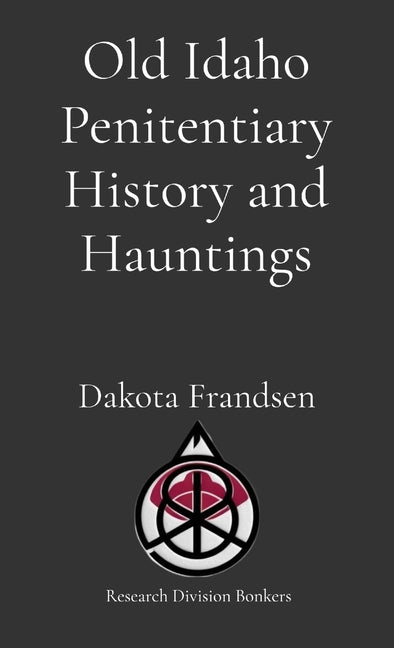 Old Idaho Penitentiary History and Hauntings by Frandsen, Dakota