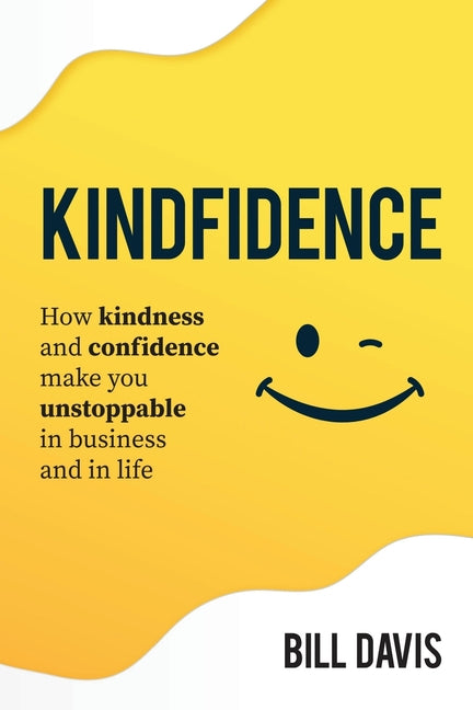 Kindfidence: How Kindness and Confidence Make you Unstoppable in Business and in Life