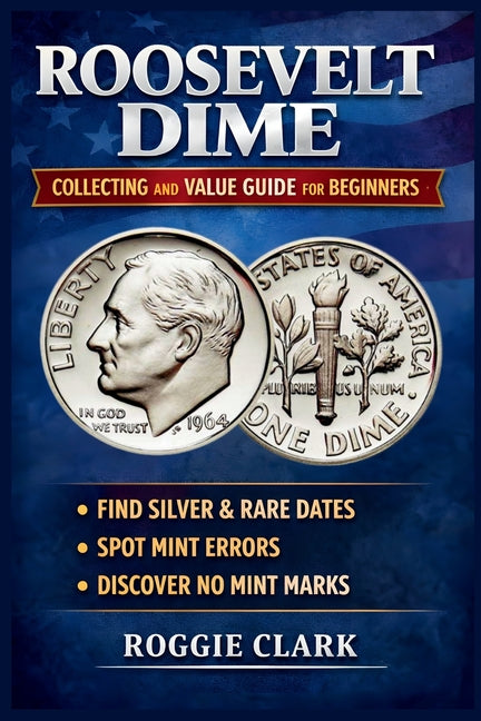 Roosevelt Dime Collecting and Value Guide for Beginners: How to Identify Rare, Silver, and Valuable Roosevelt Dimes, Including Key Dates, Mint Errors,