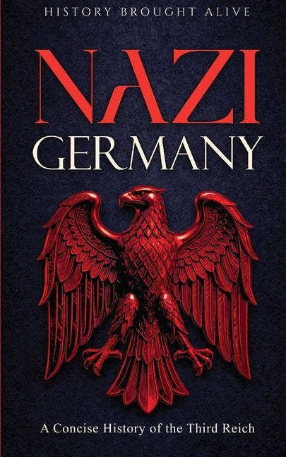 Nazi Germany: A Concise History of the Third Reich by Alive, History Brought