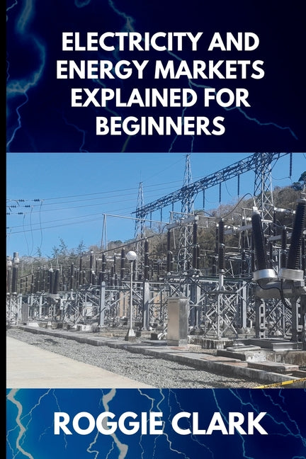 Electricity and Energy Markets Explained for Beginners: Understanding How Energy Is Produced, Priced, and Delivered Without the Confusion
