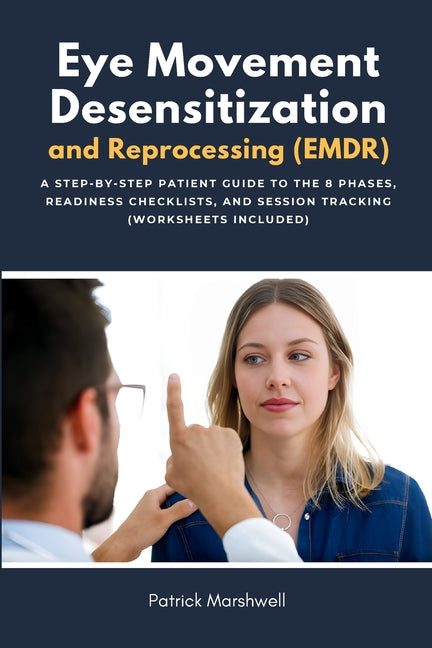 Eye Movement Desensitization and Reprocessing (EMDR): A Step-by-Step Patient Guide to the 8 Phases, Readiness Checklists, and Session Tracking (Worksh
