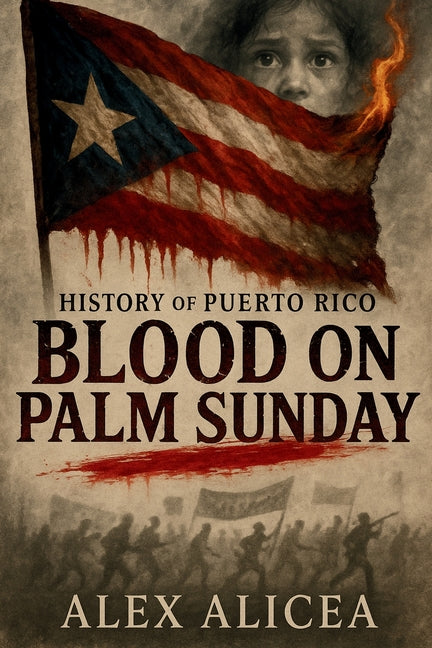 Blood on Palm Sunday: The Untold Story of the Ponce Massacre and Puerto Rico's Fight for Freedom (History Of Puerto Rico)