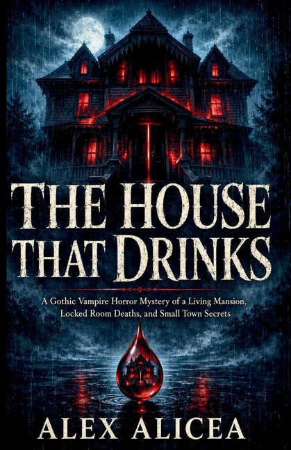 The House That Drinks: A Gothic Vampire Horror Mystery of a Living Mansion, Locked Room Deaths, and Small Town Secrets
