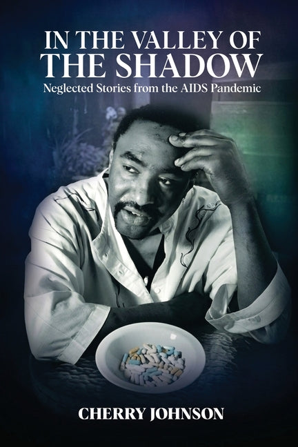 IN THE VALLEY OF THE SHADOW Neglected Stories from the AIDS Pandemic
