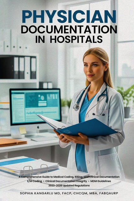 Physician Documentation in Hospitals: A Comprehensive Guide to Medical Coding, Billing, and Clinical Documentation by Kangarlu, Sophia