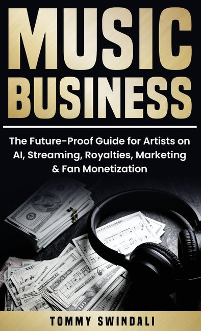 Music Business: The Future-Proof Guide for Artists on AI, Streaming, Royalties, Marketing & Fan Monetization
