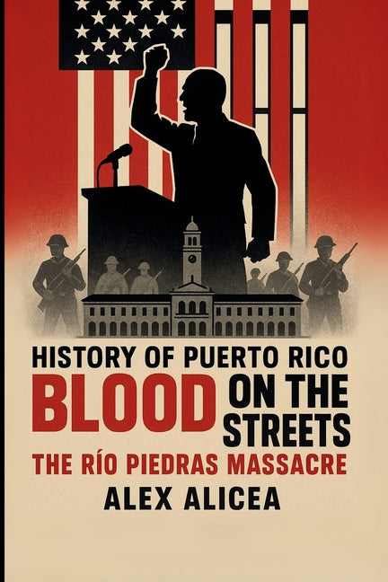Blood on the Streets: The Río Piedras Massacre and Puerto Rico's Struggle for Freedom (History Of Puerto Rico)