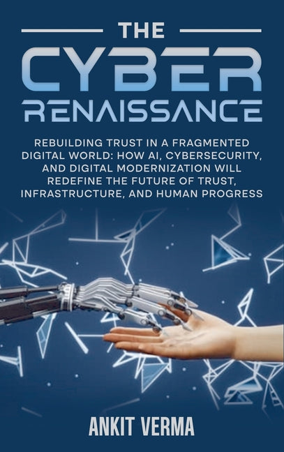 The Cyber Renaissance: Rebuilding Trust in a Fragmented Digital World: How AI, Cybersecurity, and Digital Modernization Will Redefine the Future of Tr by Verma
