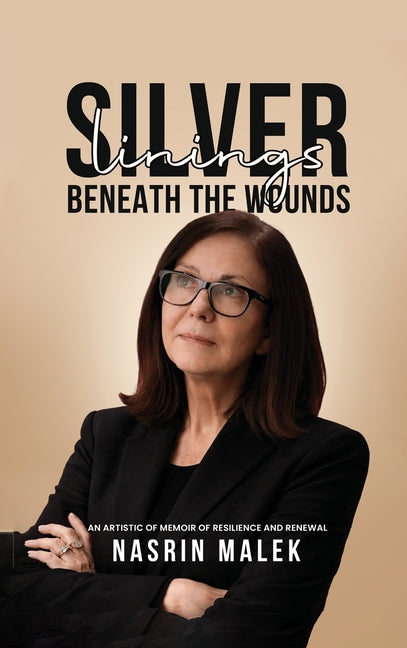 Silver Linings: Beneath the Wounds by Malek, Nasrin