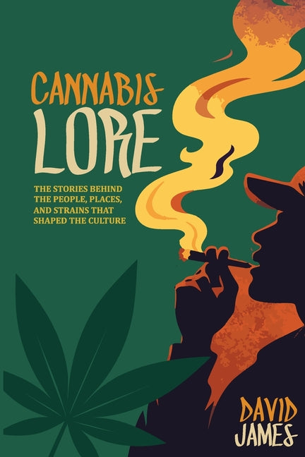 Cannabis Lore: The Stories Behind the People, Places, and Strains That Shaped the Culture